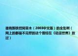 谁有新铁臂阿童木（2003中文版）的全集啊（网上的都是不完整的这个曾经在《动漫世界》放过）