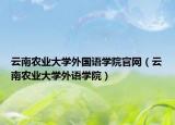 云南农业大学外国语学院官网（云南农业大学外语学院）