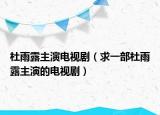 杜雨露主演电视剧（求一部杜雨露主演的电视剧）