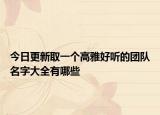 今日更新取一个高雅好听的团队名字大全有哪些