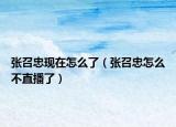张召忠现在怎么了（张召忠怎么不直播了）