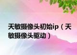 天敏摄像头初始ip（天敏摄像头驱动）