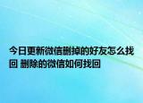 今日更新微信删掉的好友怎么找回 删除的微信如何找回