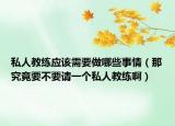 私人教练应该需要做哪些事情（那究竟要不要请一个私人教练啊）