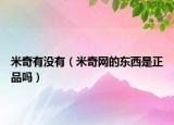 米奇有没有（米奇网的东西是正品吗）