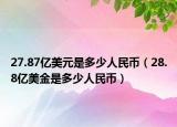 27.87亿美元是多少人民币（28.8亿美金是多少人民币）