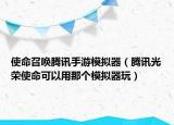 使命召唤腾讯手游模拟器（腾讯光荣使命可以用那个模拟器玩）