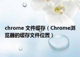 chrome 文件缓存（Chrome浏览器的缓存文件位置）