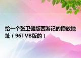 给一个张卫健版西游记的播放地址（96TVB版的）