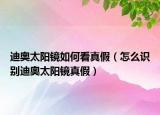 迪奥太阳镜如何看真假（怎么识别迪奥太阳镜真假）
