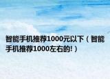 智能手机推荐1000元以下（智能手机推荐1000左右的!）