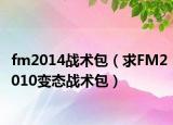 fm2014战术包（求FM2010变态战术包）