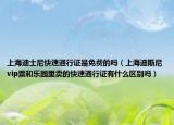 上海迪士尼快速通行证是免费的吗（上海迪斯尼vip票和乐园里卖的快速通行证有什么区别吗）