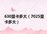 630显卡多大（7025显卡多大）