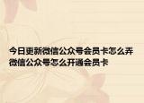 今日更新微信公众号会员卡怎么弄微信公众号怎么开通会员卡