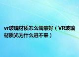 vr玻璃材质怎么调最好（VR玻璃材质光为什么进不来）