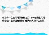 有没有什么软件可以制作名片?（一般做名片用什么软件最好还有制作广告牌的人用什么软件）