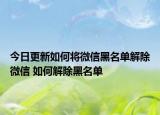 今日更新如何将微信黑名单解除微信 如何解除黑名单