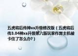 五虎将后传神xs升级修改版（五虎将后传3.04神xs升级第六版玩家作弊主机被卡住了怎么办?）