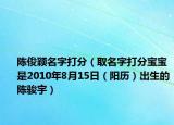 陈俊颖名字打分（取名字打分宝宝是2010年8月15日（阳历）出生的陈骏宇）