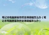 笔记本电脑屏幕忽然变得很暗怎么办（笔记本电脑屏幕忽然变得很暗怎么办）
