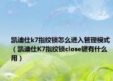 凯迪仕k7指纹锁怎么进入管理模式（凯迪仕K7指纹锁close键有什么用）