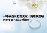 lol牛头酋长打野天赋（英雄联盟辅助牛头酋长新天赋加点）