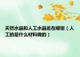 天然水晶和人工水晶差在哪里（人工的是什么材料做的）