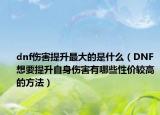 dnf伤害提升最大的是什么（DNF想要提升自身伤害有哪些性价较高的方法）
