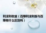 利滚利收益（百赚利滚利版与百赚有什么区别吗）