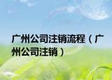 广州公司注销流程（广州公司注销）