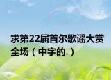 求第22届首尔歌谣大赏全场（中字的.）