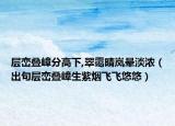 层峦叠嶂分高下,翠霭晴岚晕淡浓（出句层峦叠嶂生紫烟飞飞悠悠）