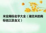 米业商标名字大全（湖北米的商标名以及含义）