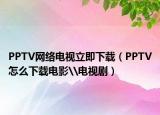 PPTV网络电视立即下载（PPTV怎么下载电影\电视剧）