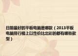 目前最好的平板电脑是哪款（2013平板电脑排行榜上以性价比出彩的都有哪些款型）