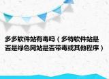 多多软件站有毒吗（多特软件站是否是绿色网站是否带毒或其他程序）