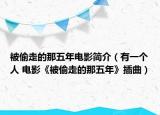 被偷走的那五年电影简介（有一个人 电影《被偷走的那五年》插曲）