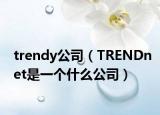 trendy公司（TRENDnet是一个什么公司）