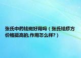 张氏中药祛斑好用吗（张氏祛疹方价格挺高的,作用怎么样?）