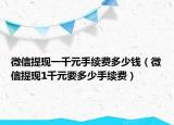 微信提现一千元手续费多少钱（微信提现1千元要多少手续费）