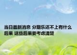 当日最新消息 分期乐还不上有什么后果 这些后果要考虑清楚