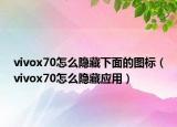 vivox70怎么隐藏下面的图标（vivox70怎么隐藏应用）