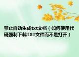 禁止自动生成txt文档（如何使用代码强制下载TXT文件而不是打开）
