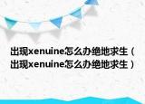 出现xenuine怎么办绝地求生（出现xenuine怎么办绝地求生）