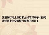 交通银行网上银行怎么打印对账单（如何通过网上向交通银行查电子对账）