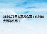3860.79用大写怎么写（6.79的大写怎么写）