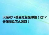 天猫双12感恩红包在哪领（双12天猫魔盒怎么领取）