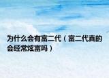 为什么会有富二代（富二代真的会经常炫富吗）
