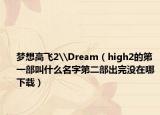 梦想高飞2\Dream（high2的第一部叫什么名字第二部出完没在哪下载）